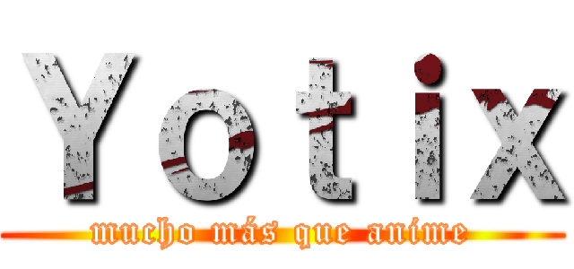 Ｙｏｔｉｘ (mucho más que anime)