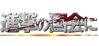 進撃の国会に ()
