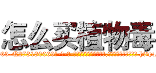 怎么买植物毒 (怎么买植物毒【电-186x2687x6963-Q278180069元-吉-药-业】我们做的是长期生意,靠的是老客户长期支持 http://sngk.net/DsbkZG
)