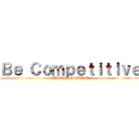 Ｂｅ Ｃｏｍｐｅｔｉｔｉｖｅ (THINK POSITIVE)