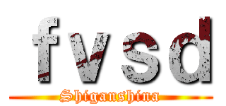 ｆｖｓｄ (Shiganshina)