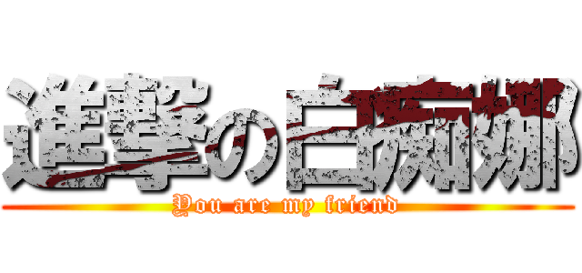 進撃の白痴娜 (You are my friend)