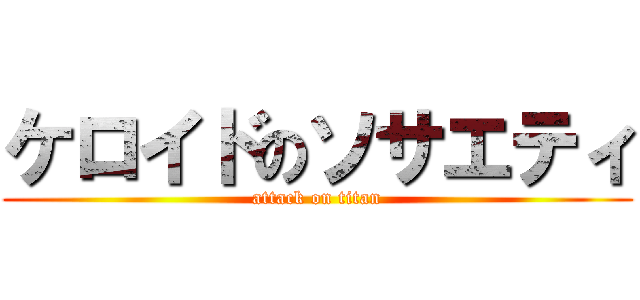 ケロイドのソサエティ (attack on titan)