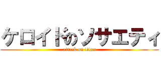 ケロイドのソサエティ (attack on titan)
