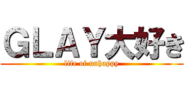 ＧＬＡＹ大好き (life of unhappy)