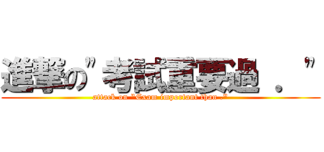 進撃の\"考試重要過 ．\" (attack on \"Exam important than .\")