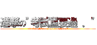 進撃の\"考試重要過 ．\" (attack on \"Exam important than .\")