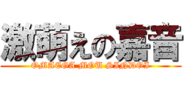 激萌えの嘉音 (OMAEGA MOU SINDOI)