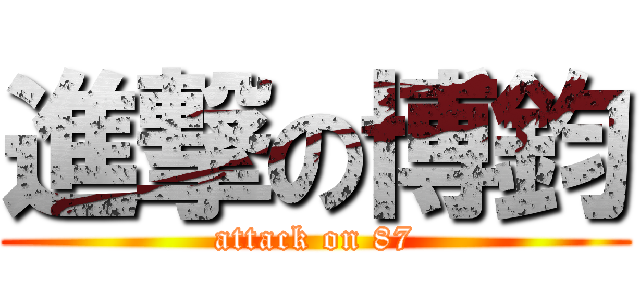 進撃の博鈞 (attack on 87)