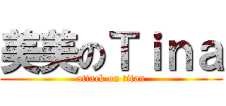 美美のＴｉｎａ (attack on titan)