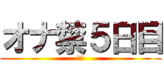オナ禁５日目 (禁欲)