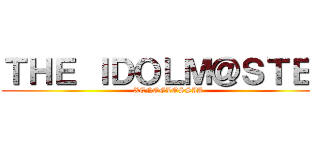 ＴＨＥ ＩＤＯＬＭ＠ＳＴＥＲ (XENOGLOSSIA)