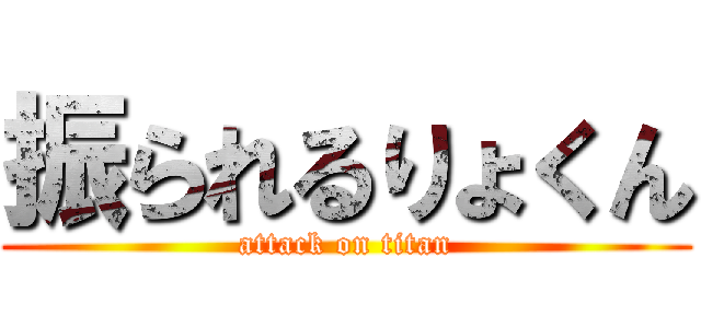 振られるりょくん (attack on titan)