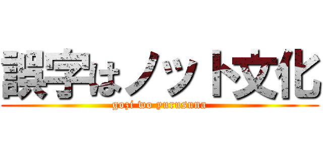 誤字はノット文化 (gozi wo yurusuna)