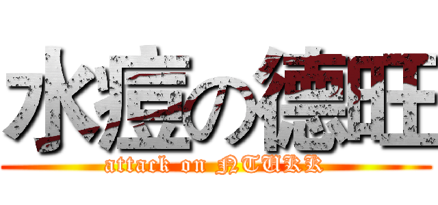 水痘の德旺 (attack on NTUKK)