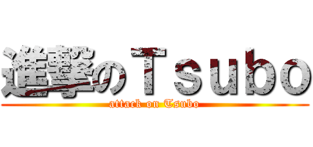 進撃のＴｓｕｂｏ (attack on Tsubo)