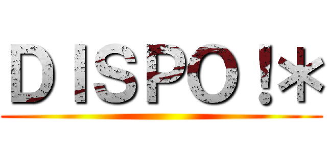 ＤＩＳＰＯ！＊ ()