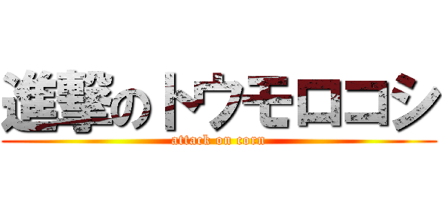 進撃のトウモロコシ (attack on corn)