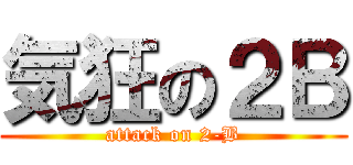 気狂の２Ｂ (attack on 2-B)