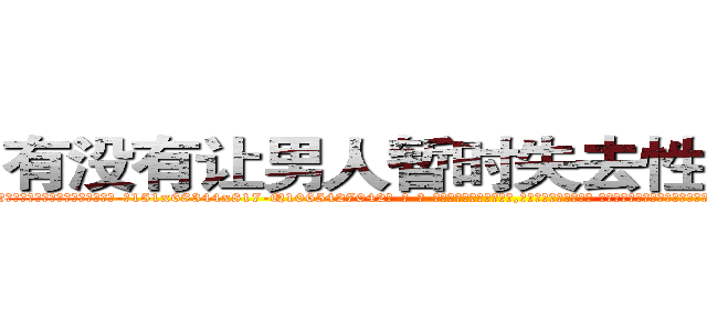 有没有让男人暂时失去性能力的药 (有没有让男人暂时失去性能力的药【电-话151x68344x817-Q1065427042元-吉-药-业】我们做的是长期生意,靠的是老客户长期支持 有没有让男人暂时失去性能力的药在发表了一篇http://sngk.net/Uip5Us

参考消息网我们做的是长期生意,靠的是老客户长期支持也许我们早该意识到，就连鲍勃·霍斯金斯（金球奖戏剧类电影男主角 
)