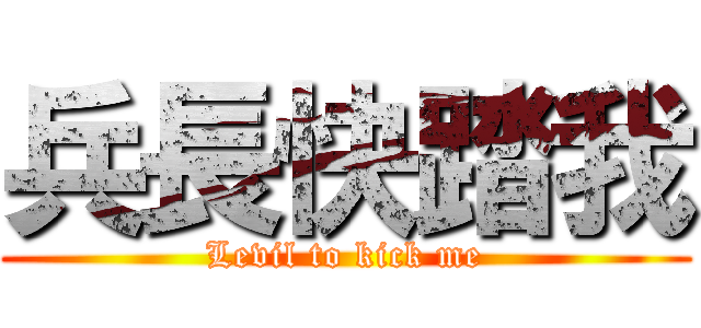 兵長快踏我 (Levil to kick me)