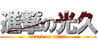 進撃の光久 (attack on mitsu)