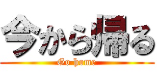 今から帰る (Go home)