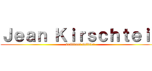 Ｊｅａｎ Ｋｉｒｓｃｈｔｅｉｎ (brilliant soldier)