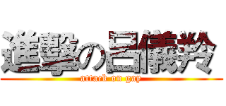 進擊の呂儀羚  (attack on gay)