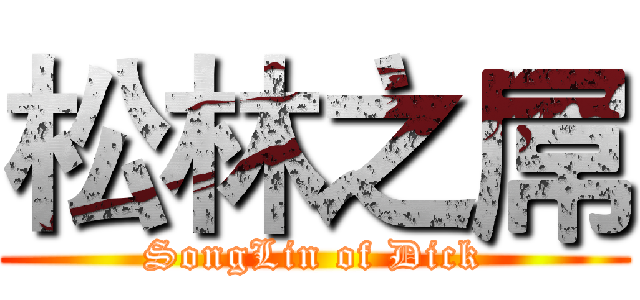 松林之屌 (SongLin of Dick)
