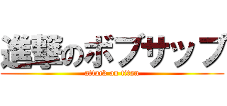 進撃のボブサップ (attack on titan)