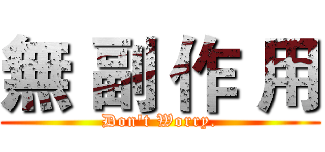 無 副 作 用 (Don't Worry.)