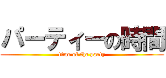 パーティーの時間 (time of the party)