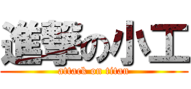進撃の小工 (attack on titan)