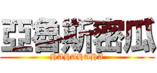 亞魯斯密瓜 (HAHAHAHA)