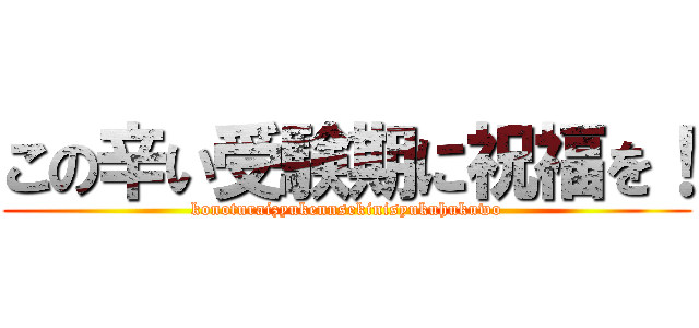 この辛い受験期に祝福を！ (konoturaizyukennsekinisyukuhukuwo)