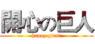 開心の巨人 (happy giant)