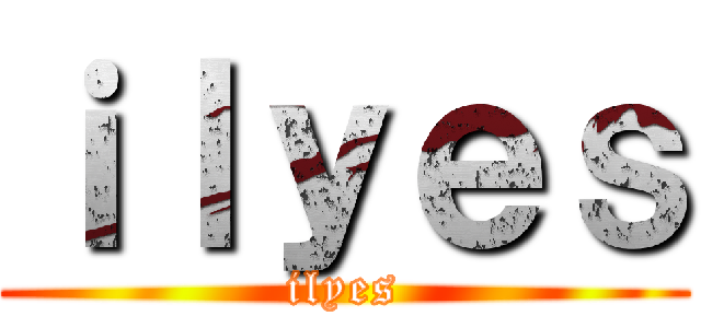 ｉｌｙｅｓ (ilyes)