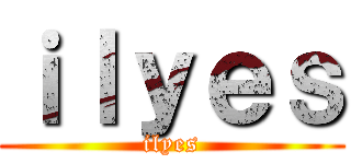ｉｌｙｅｓ (ilyes)