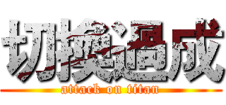 切換過成 (attack on titan)