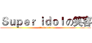 Ｓｕｐｅｒ ｉｄｏｌ の笑容 (attackontitan)