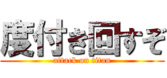 度付き回すぞ (attack on titan)