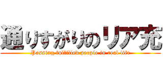 通りすがりのリア充 (Passing fulfilled people in real life)