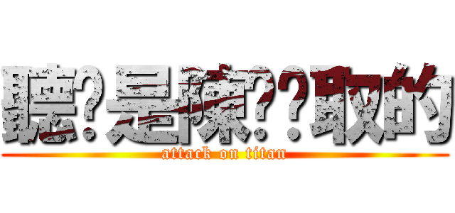 聽說是陳钰玟取的 (attack on titan)