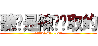 聽說是陳钰玟取的 (attack on titan)