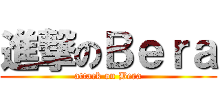 進撃のＢｅｒａ (attack on Bera)