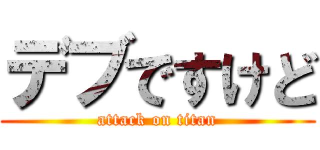 デブですけど (attack on titan)