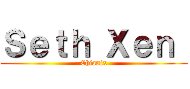 Ｓｅｔｈ Ｘｅｎ  (Chianix)
