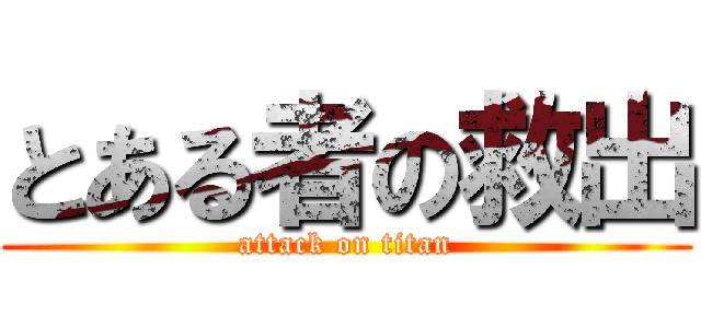 とある者の救出 (attack on titan)