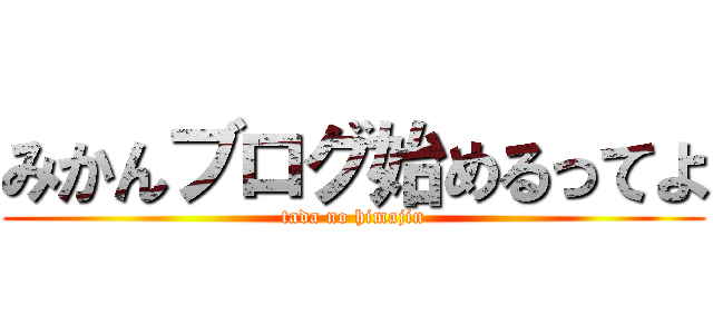 みかんブログ始めるってよ (tada no himajin)